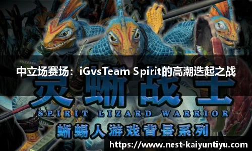 中立场赛场：iGvsTeam Spirit的高潮迭起之战